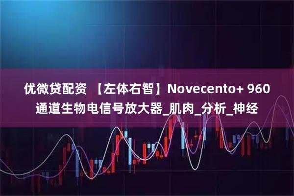 优微贷配资 【左体右智】Novecento+ 960通道生物电信号放大器_肌肉_分析_神经