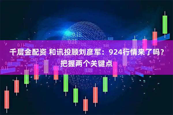 千层金配资 和讯投顾刘彦军：924行情来了吗？把握两个关键点