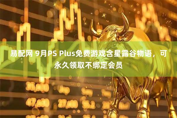 易配网 9月PS Plus免费游戏含星露谷物语，可永久领取不绑定会员